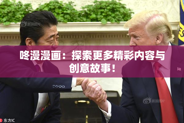咚漫漫画：探索更多精彩内容与创意故事！