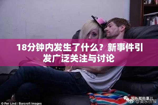 18分钟内发生了什么？新事件引发广泛关注与讨论