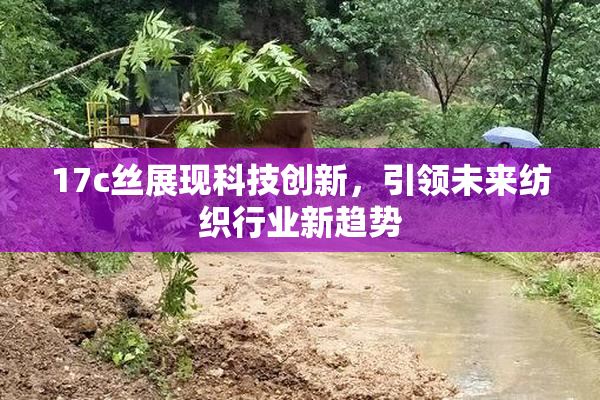 17c丝展现科技创新，引领未来纺织行业新趋势