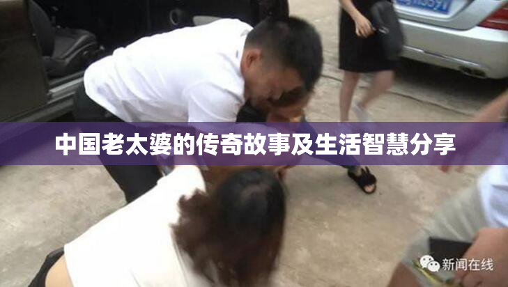 中国老太婆的传奇故事及生活智慧分享