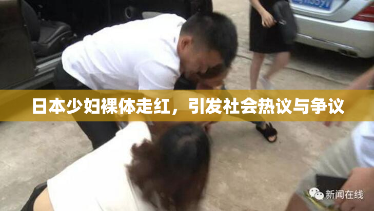 日本少妇裸体走红，引发社会热议与争议