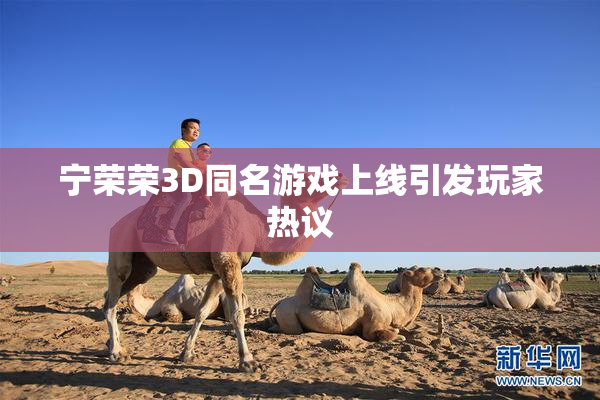宁荣荣3D同名游戏上线引发玩家热议