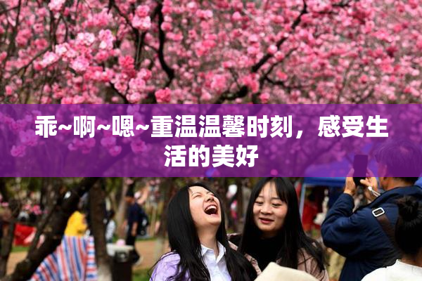 乖~啊~嗯~重温温馨时刻，感受生活的美好