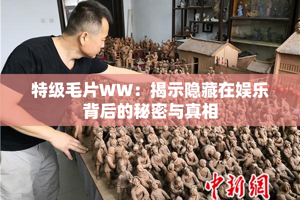 特级毛片WW：揭示隐藏在娱乐背后的秘密与真相