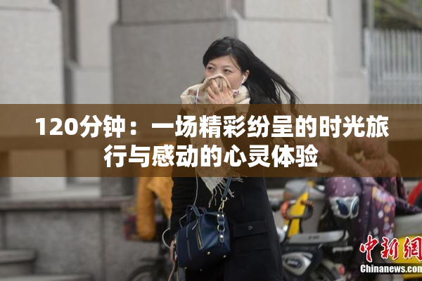 120分钟：一场精彩纷呈的时光旅行与感动的心灵体验