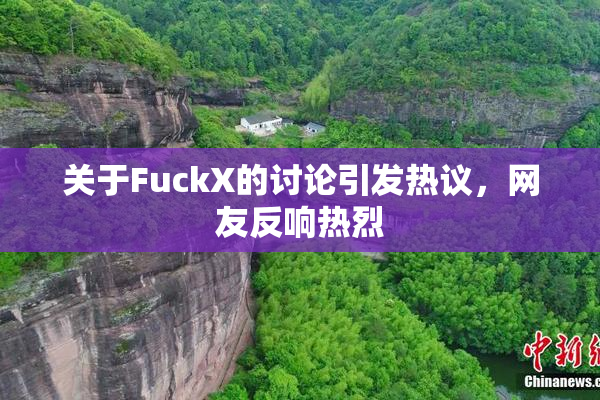 关于FuckX的讨论引发热议，网友反响热烈