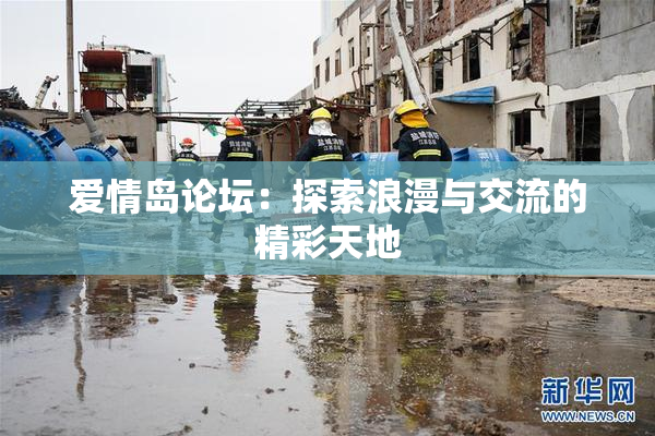爱情岛论坛：探索浪漫与交流的精彩天地