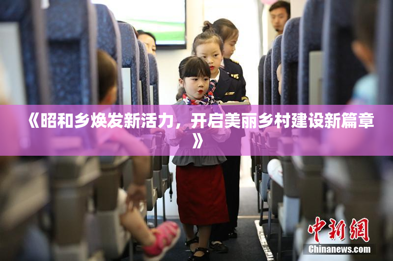 《昭和乡焕发新活力，开启美丽乡村建设新篇章》
