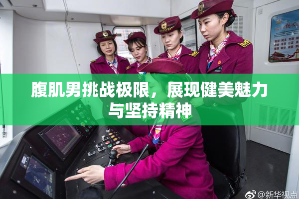 腹肌男挑战极限，展现健美魅力与坚持精神