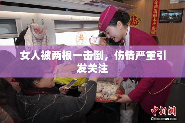 女人被两根一击倒，伤情严重引发关注