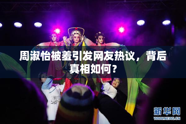 周淑怡被羞引发网友热议，背后真相如何？