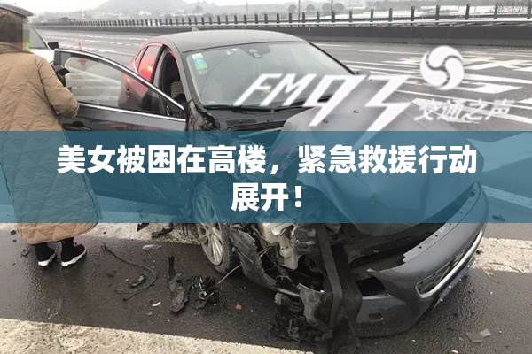 美女被困在高楼，紧急救援行动展开！