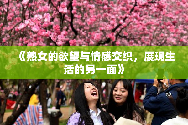 《熟女的欲望与情感交织，展现生活的另一面》