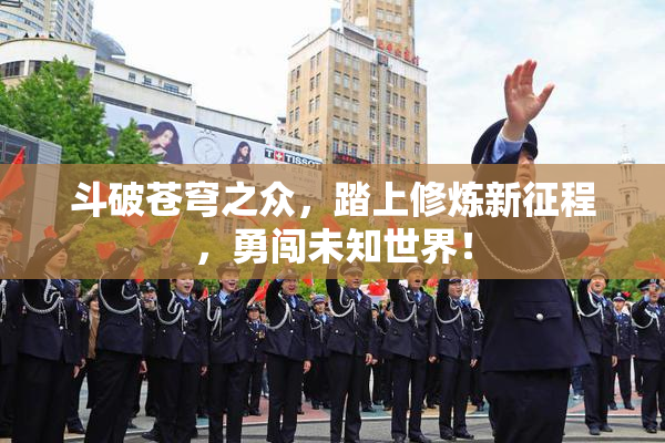 斗破苍穹之众，踏上修炼新征程，勇闯未知世界！