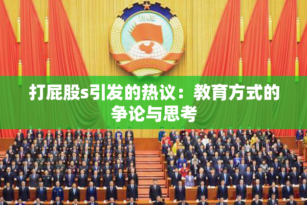 打屁股s引发的热议：教育方式的争论与思考
