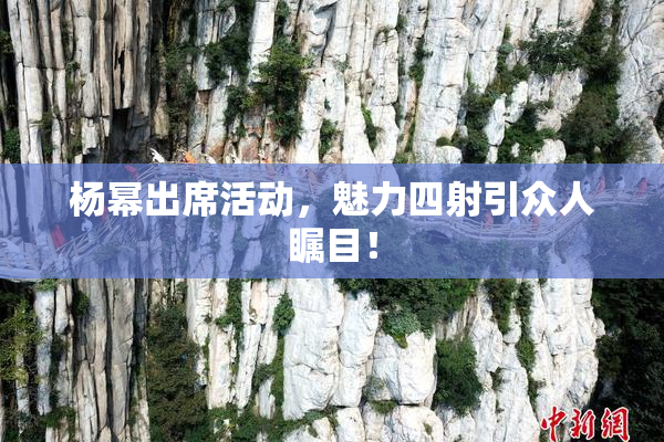 杨幂出席活动，魅力四射引众人瞩目！