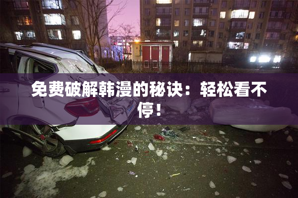 免费破解韩漫的秘诀：轻松看不停！
