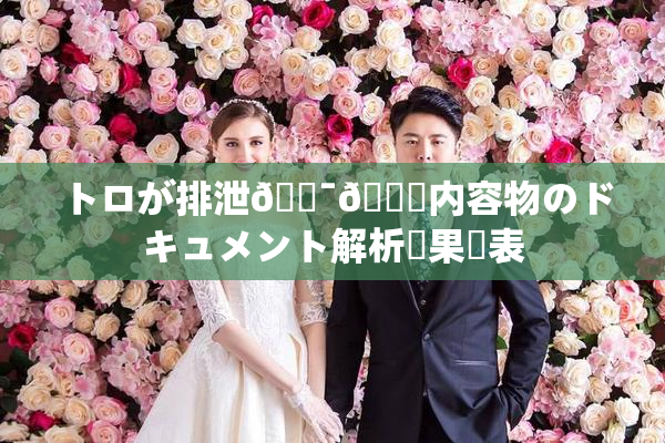 トロが排泄🔯👅内容物のドキュメント解析結果発表