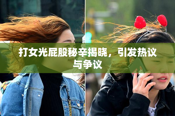 打女光屁股秘辛揭晓，引发热议与争议