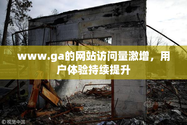 www.ga的网站访问量激增，用户体验持续提升