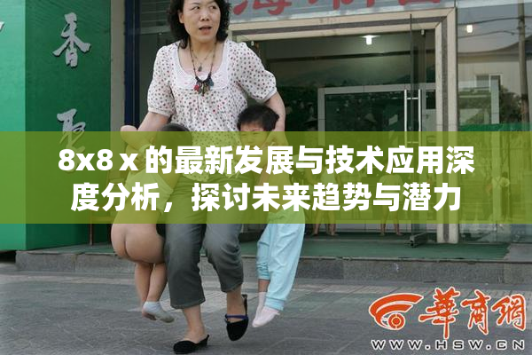 8x8ⅹ的最新发展与技术应用深度分析，探讨未来趋势与潜力