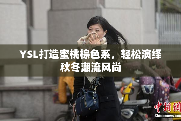 YSL打造蜜桃棕色系，轻松演绎秋冬潮流风尚