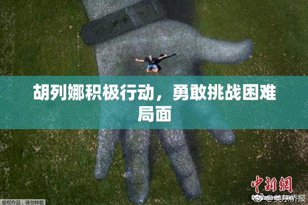 胡列娜积极行动，勇敢挑战困难局面