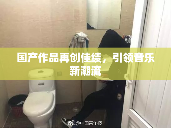 国产作品再创佳绩，引领音乐新潮流