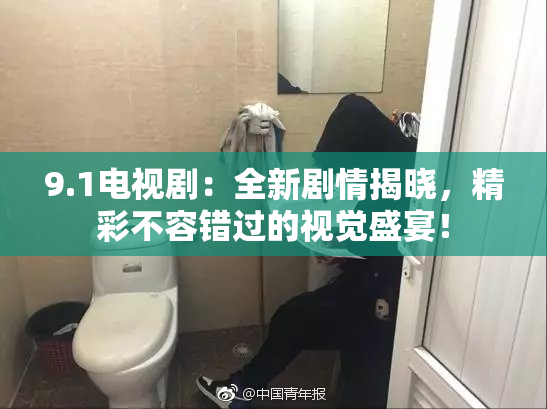 9.1电视剧：全新剧情揭晓，精彩不容错过的视觉盛宴！