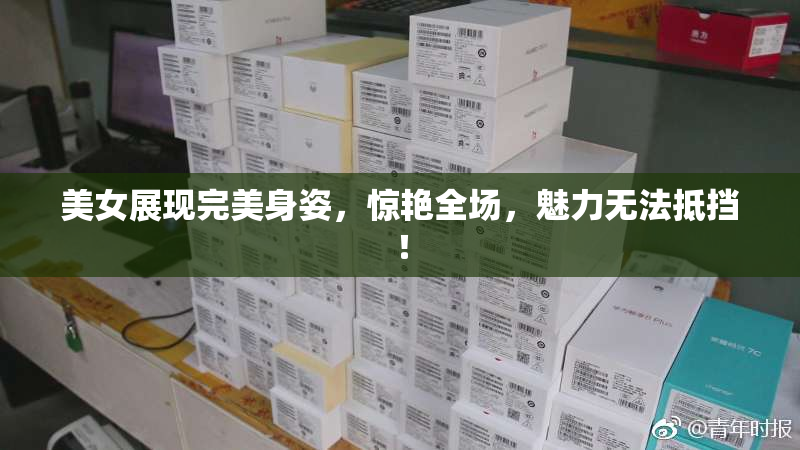 美女展现完美身姿，惊艳全场，魅力无法抵挡！