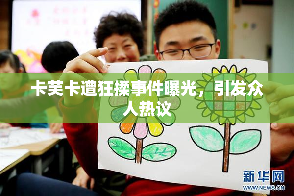 卡芙卡遭狂揉事件曝光，引发众人热议