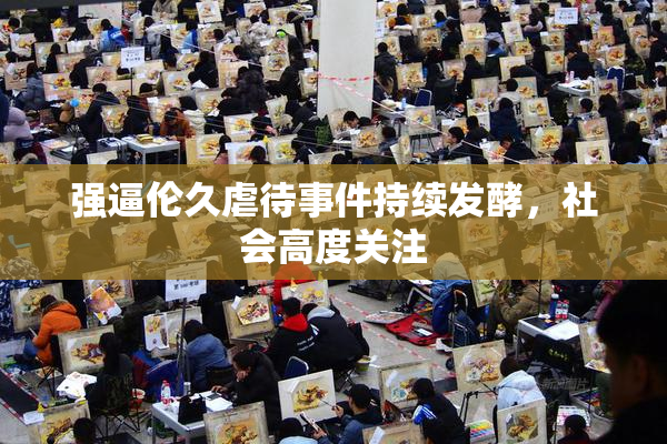 强逼伦久虐待事件持续发酵，社会高度关注