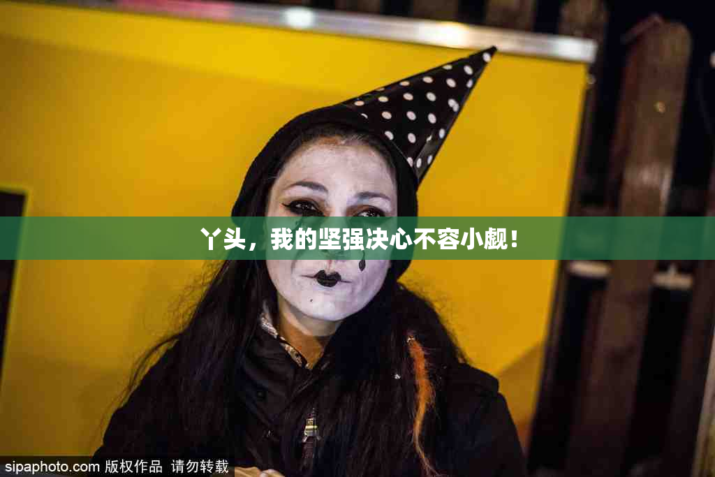 丫头，我的坚强决心不容小觑！