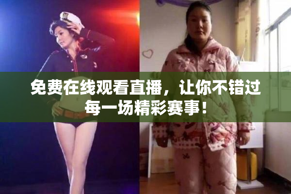 免费在线观看直播，让你不错过每一场精彩赛事！
