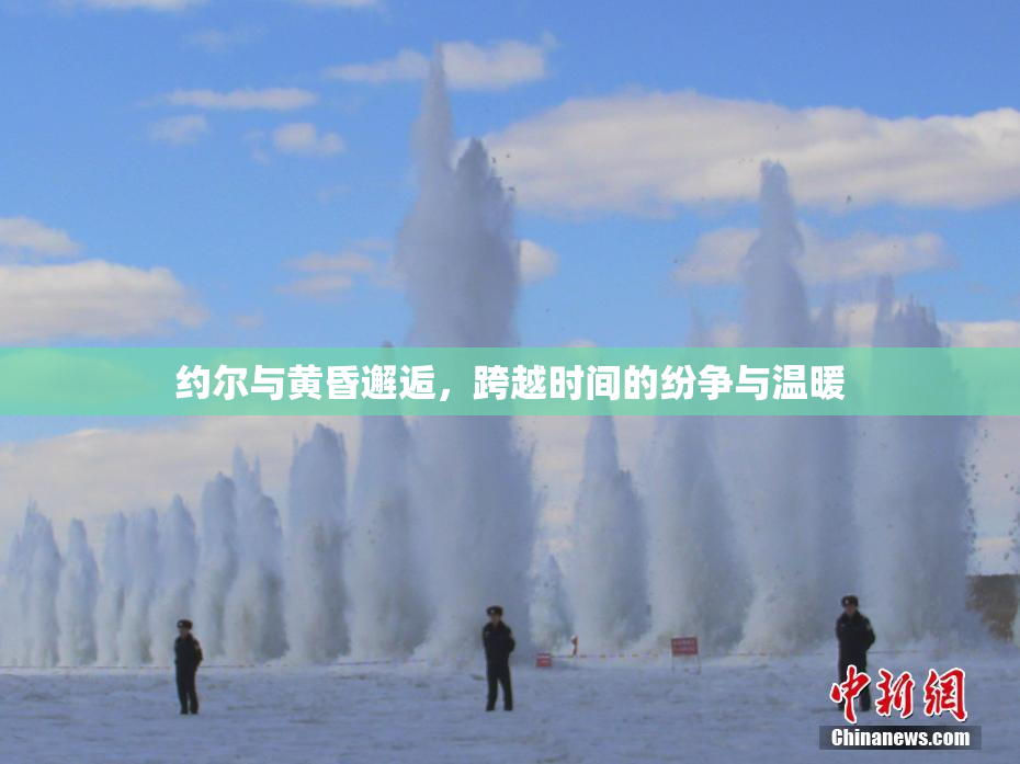 约尔与黄昏邂逅，跨越时间的纷争与温暖