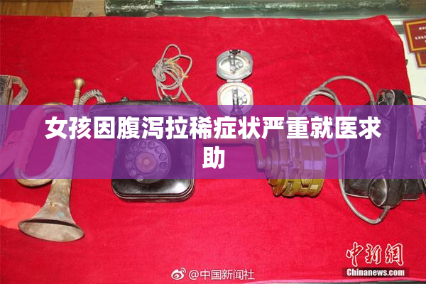 女孩因腹泻拉稀症状严重就医求助