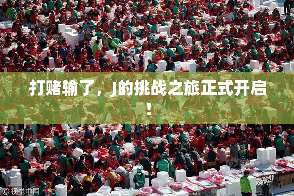 打赌输了，J的挑战之旅正式开启！