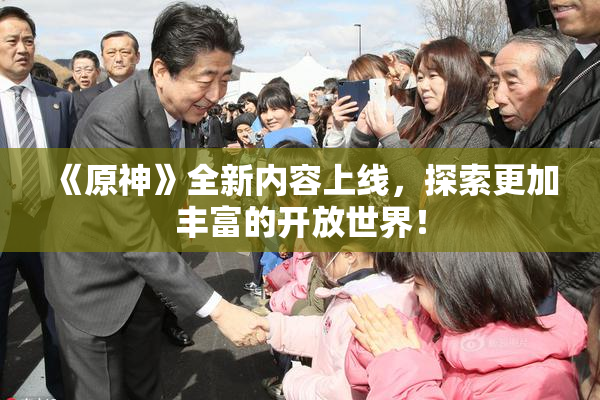 《原神》全新内容上线，探索更加丰富的开放世界！