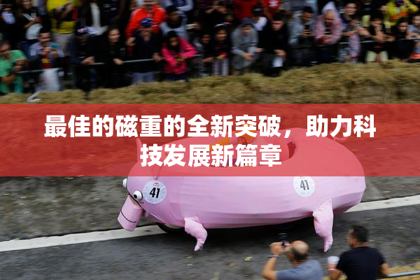 最佳的磁重的全新突破，助力科技发展新篇章