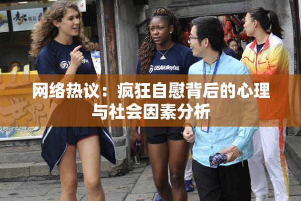 网络热议：疯狂自慰背后的心理与社会因素分析