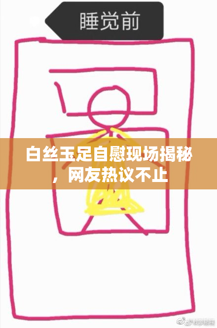 白丝玉足自慰现场揭秘，网友热议不止