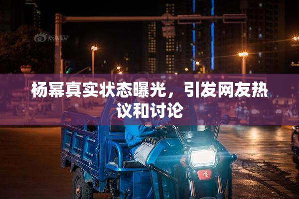 杨幂真实状态曝光，引发网友热议和讨论