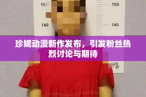 珍妮动漫新作发布，引发粉丝热烈讨论与期待