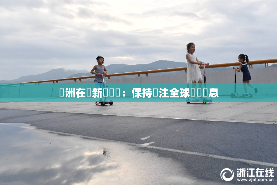 亞洲在線新聞報導：保持關注全球熱點訊息
