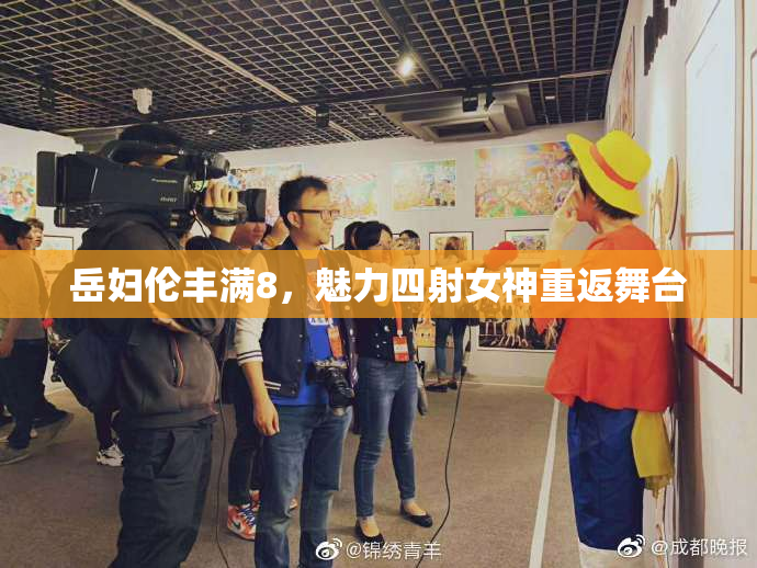 岳妇伦丰满8，魅力四射女神重返舞台