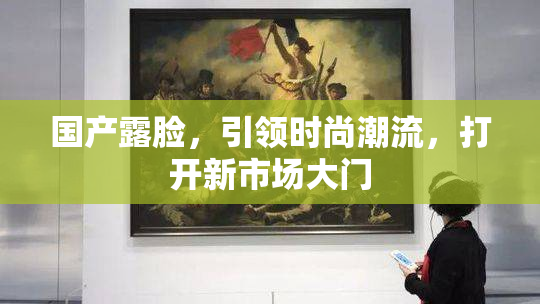 国产露脸，引领时尚潮流，打开新市场大门