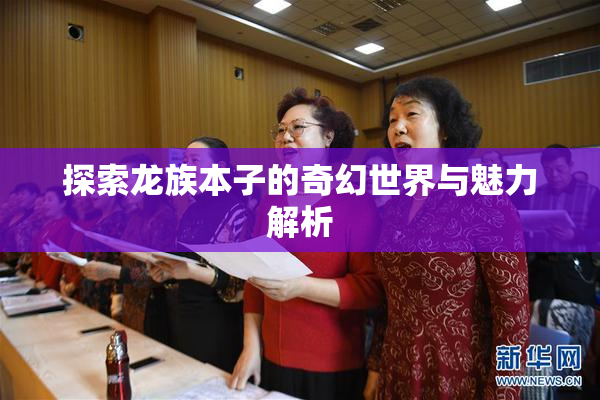 探索龙族本子的奇幻世界与魅力解析