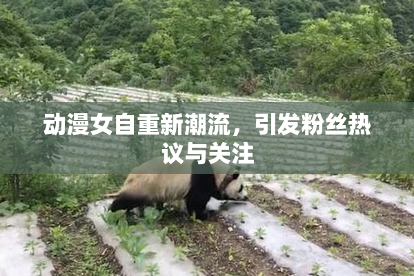 动漫女自重新潮流，引发粉丝热议与关注