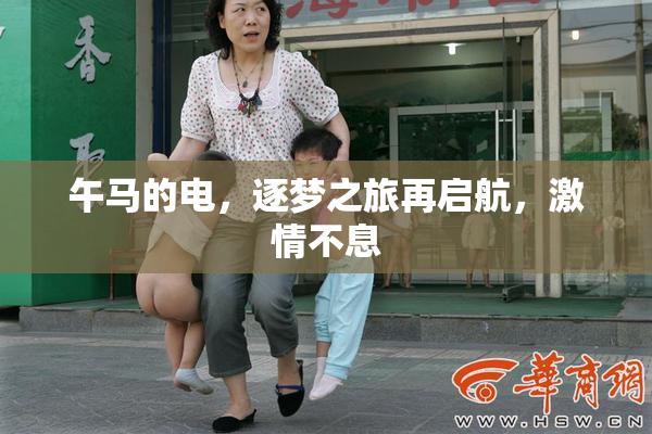 午马的电，逐梦之旅再启航，激情不息