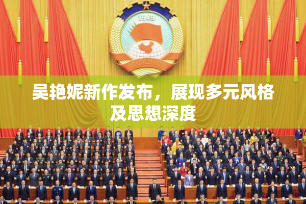 吴艳妮新作发布，展现多元风格及思想深度